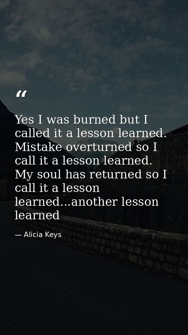 Yes I was burned but I called it a lesson learned. Mistake overturned so I call it a lesson learned. My soul has returne — Alicia Keys