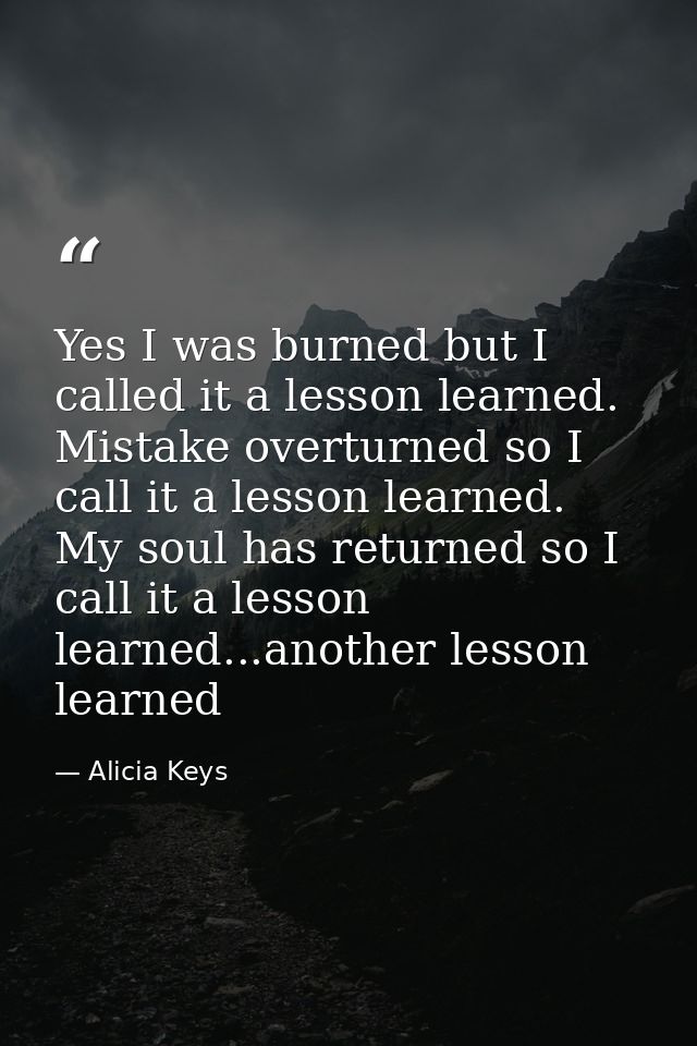 Yes I was burned but I called it a lesson learned. Mistake overturned so I call it a lesson learned. My soul has returne — Alicia Keys
