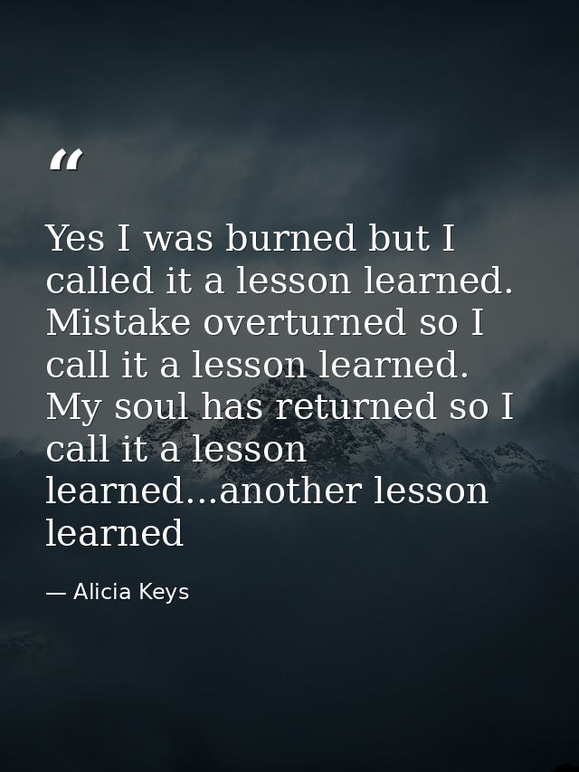 Yes I was burned but I called it a lesson learned. Mistake overturned so I call it a lesson learned. My soul has returne — Alicia Keys