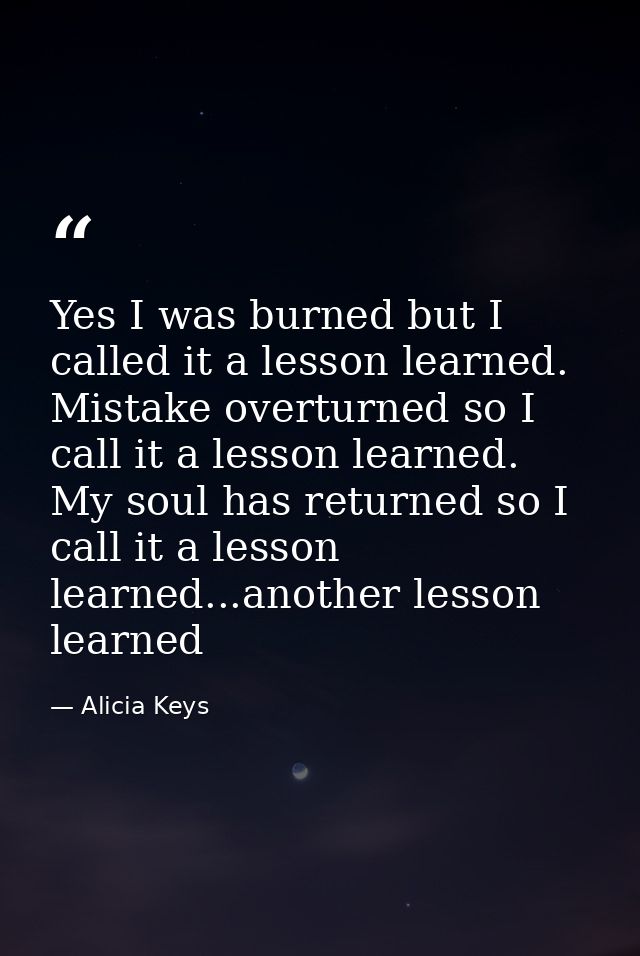 Yes I was burned but I called it a lesson learned. Mistake overturned so I call it a lesson learned. My soul has returne — Alicia Keys