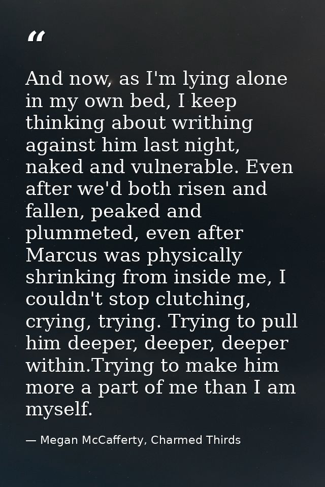 And now, as I'm lying alone in my own bed, I keep thinking about writhing against him last night, naked and vulnerable.  — Megan McCafferty, Charmed Thirds