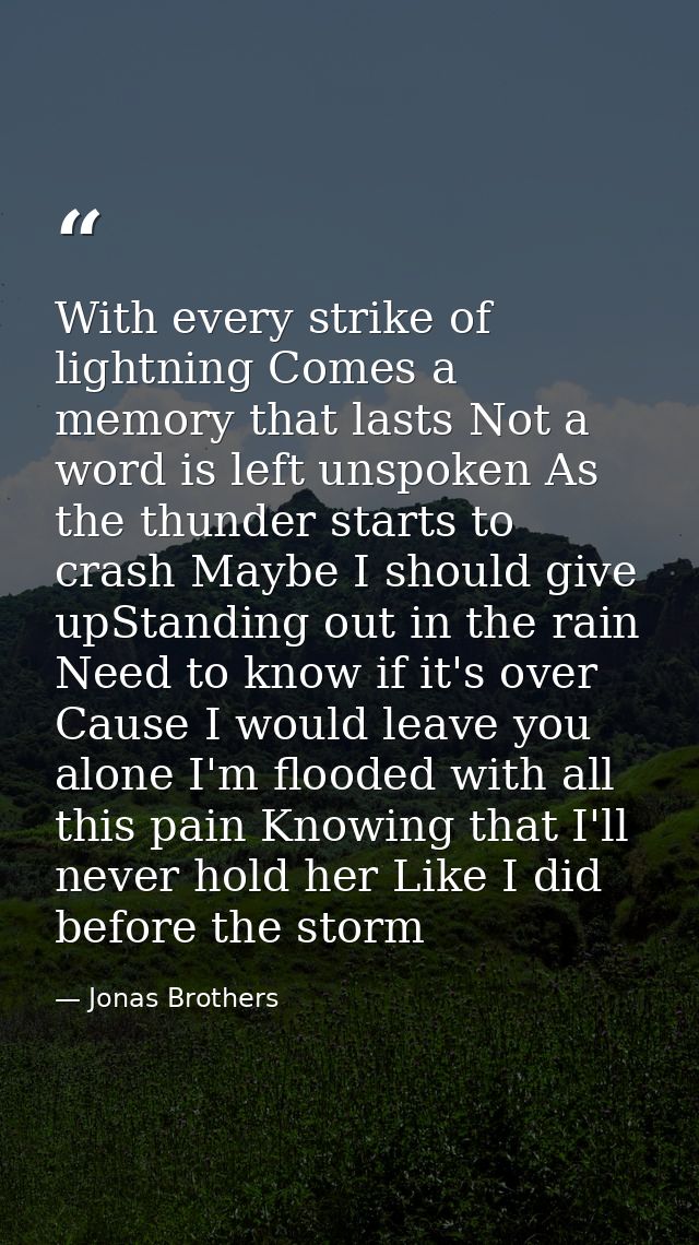 With every strike of lightning Comes a memory that lasts Not a word is left unspoken As the thunder starts to crash Mayb — Jonas Brothers