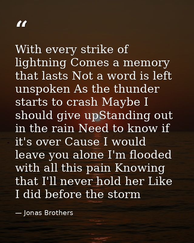 With every strike of lightning Comes a memory that lasts Not a word is left unspoken As the thunder starts to crash Mayb — Jonas Brothers