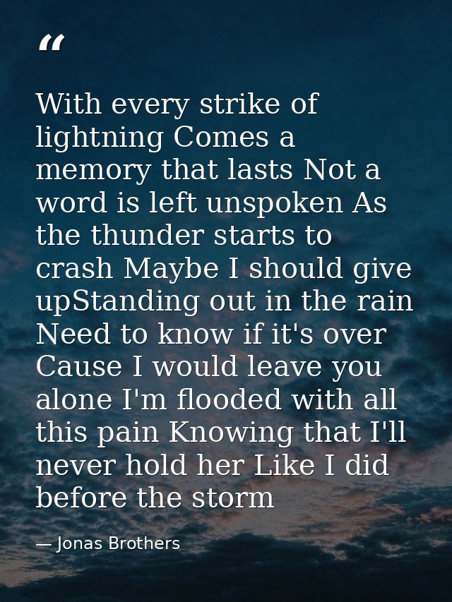 With every strike of lightning Comes a memory that lasts Not a word is left unspoken As the thunder starts to crash Mayb — Jonas Brothers