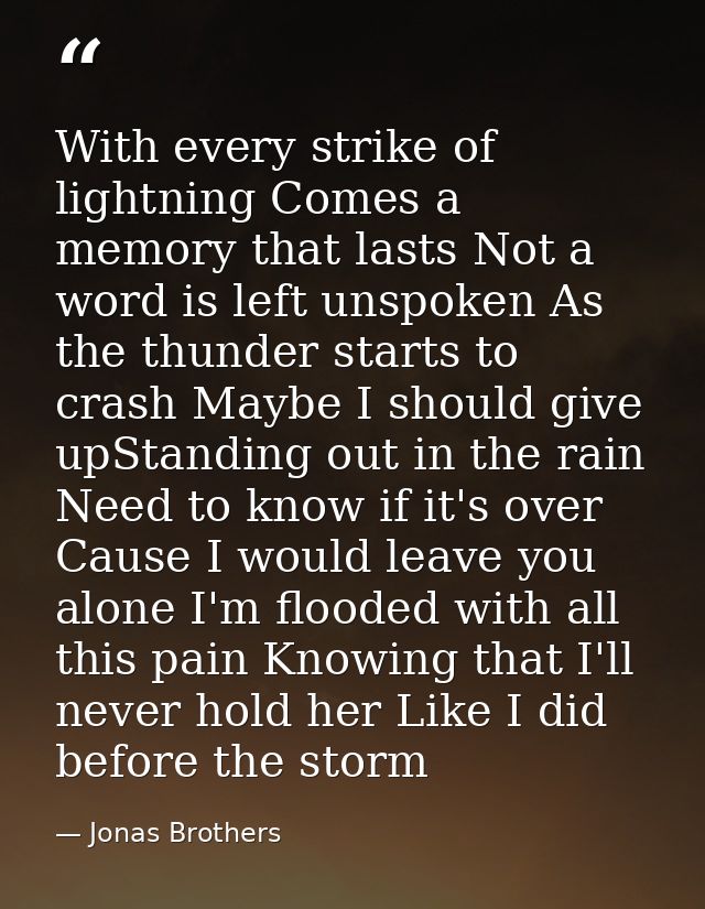 With every strike of lightning Comes a memory that lasts Not a word is left unspoken As the thunder starts to crash Mayb — Jonas Brothers