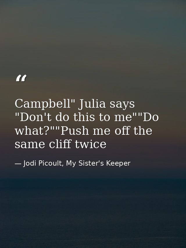 Campbell" Julia says "Don't do this to me""Do what?""Push me off the same cliff twice — Jodi Picoult, My Sister's Keeper