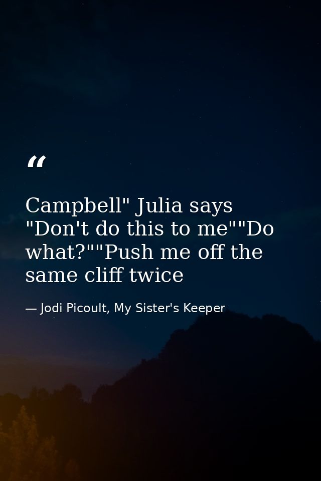 Campbell" Julia says "Don't do this to me""Do what?""Push me off the same cliff twice — Jodi Picoult, My Sister's Keeper
