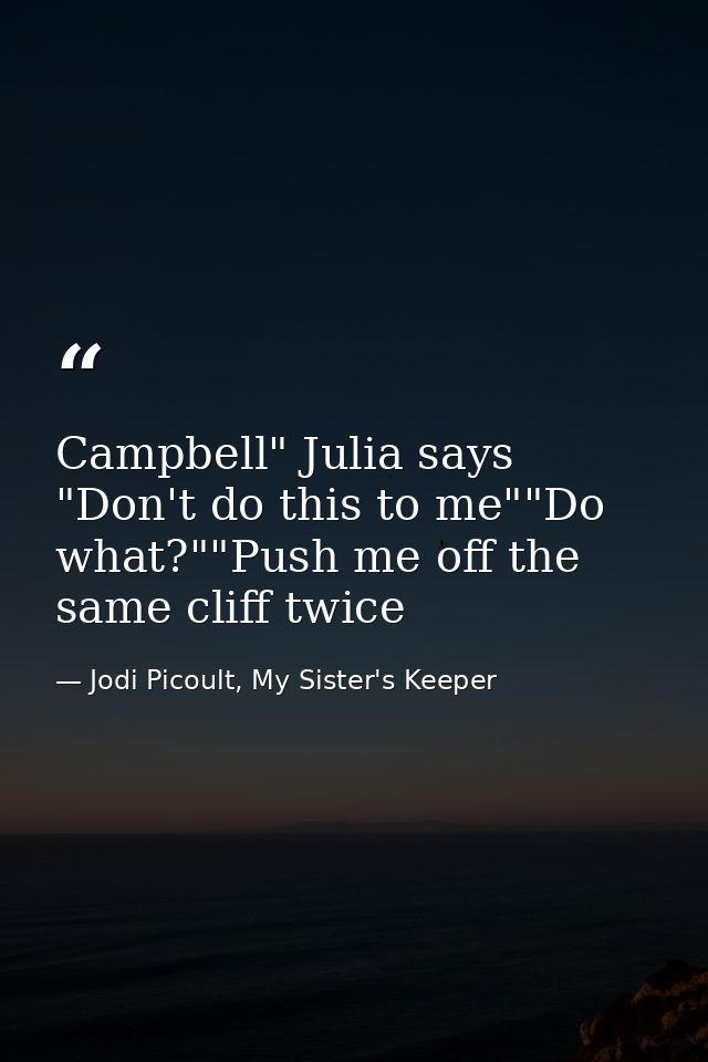 Campbell" Julia says "Don't do this to me""Do what?""Push me off the same cliff twice — Jodi Picoult, My Sister's Keeper
