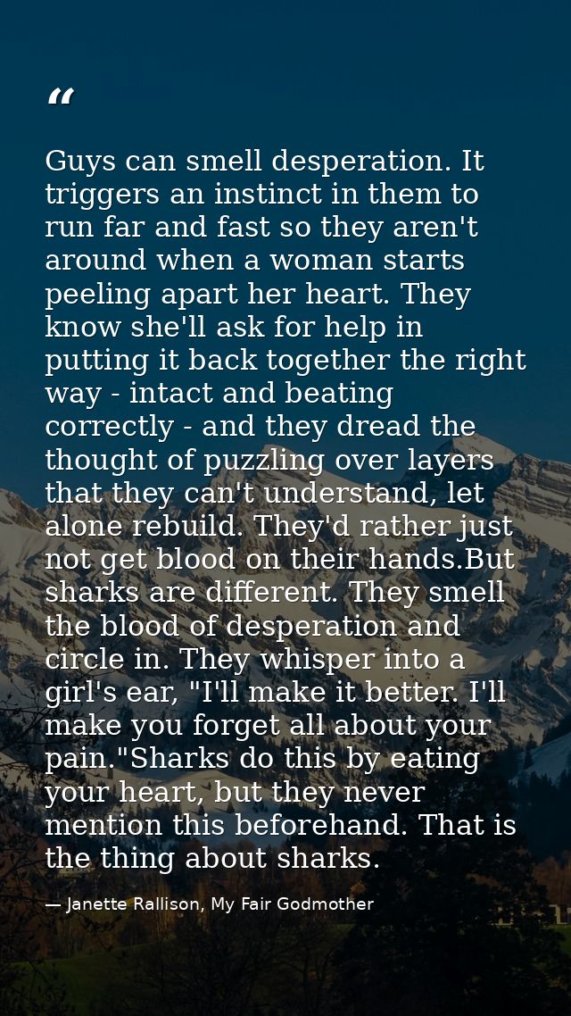 Guys can smell desperation. It triggers an instinct in them to run far and fast so they aren't around when a woman start — Janette Rallison, My Fair Godmother