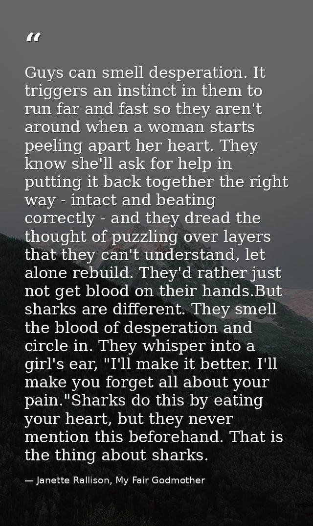 Guys can smell desperation. It triggers an instinct in them to run far and fast so they aren't around when a woman start — Janette Rallison, My Fair Godmother