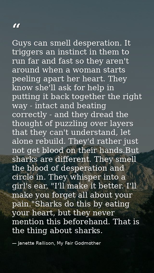 Guys can smell desperation. It triggers an instinct in them to run far and fast so they aren't around when a woman start — Janette Rallison, My Fair Godmother