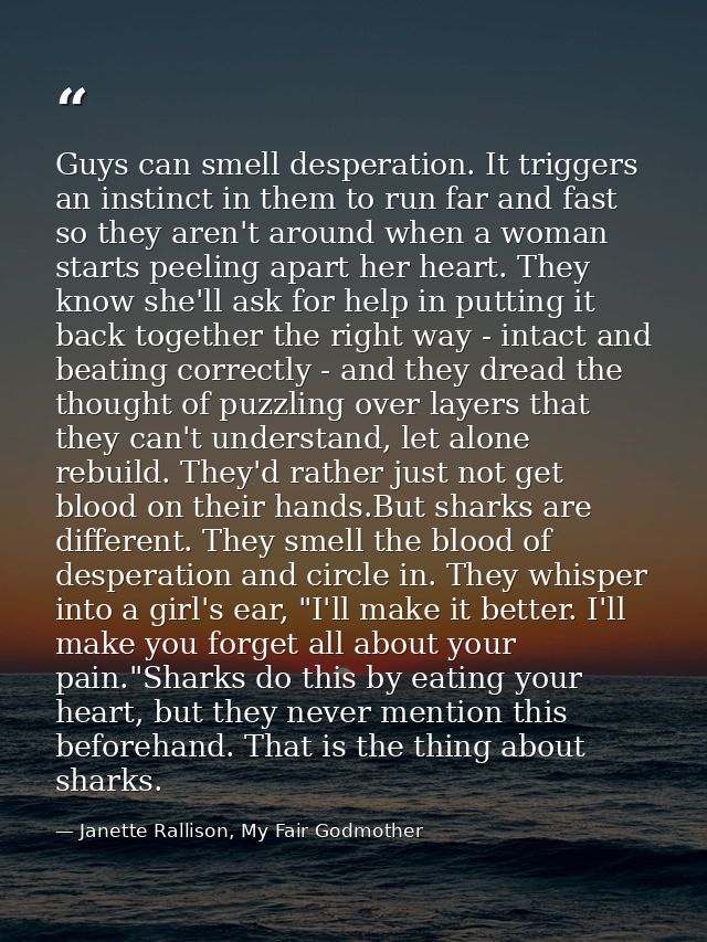 Guys can smell desperation. It triggers an instinct in them to run far and fast so they aren't around when a woman start — Janette Rallison, My Fair Godmother