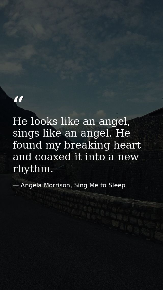 He looks like an angel, sings like an angel. He found my breaking heart and coaxed it into a new rhythm. — Angela Morrison, Sing Me to Sleep