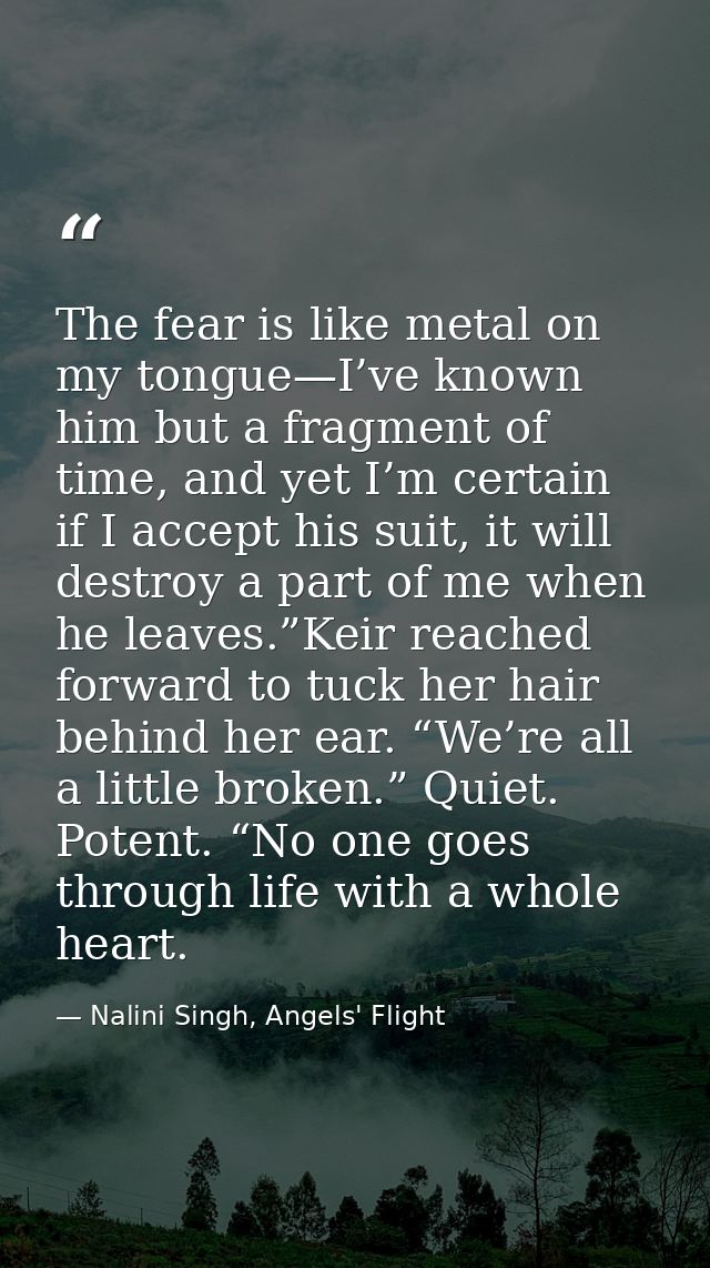 The fear is like metal on my tongue—I’ve known him but a fragment of time, and yet I’m certain if I accept his suit, it  — Nalini Singh, Angels' Flight