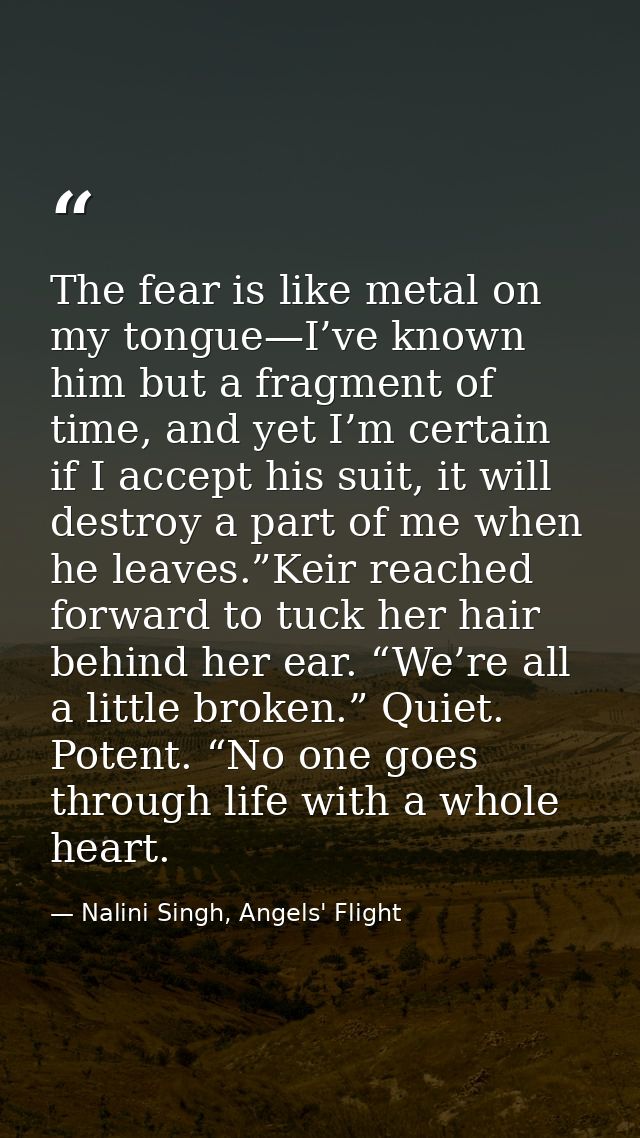 The fear is like metal on my tongue—I’ve known him but a fragment of time, and yet I’m certain if I accept his suit, it  — Nalini Singh, Angels' Flight