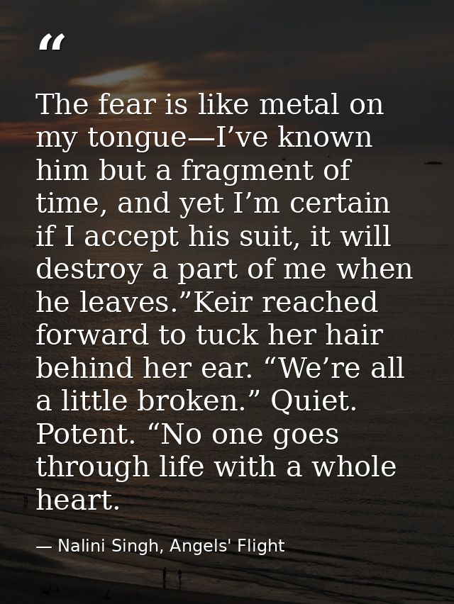 The fear is like metal on my tongue—I’ve known him but a fragment of time, and yet I’m certain if I accept his suit, it  — Nalini Singh, Angels' Flight
