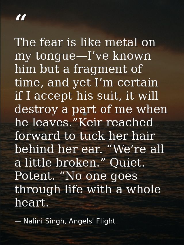 The fear is like metal on my tongue—I’ve known him but a fragment of time, and yet I’m certain if I accept his suit, it  — Nalini Singh, Angels' Flight