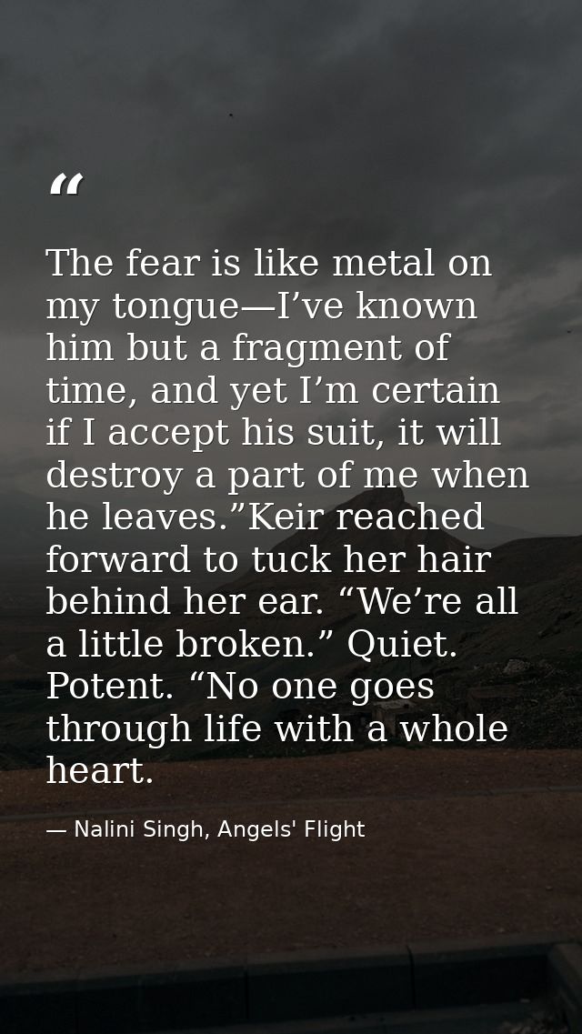 The fear is like metal on my tongue—I’ve known him but a fragment of time, and yet I’m certain if I accept his suit, it  — Nalini Singh, Angels' Flight