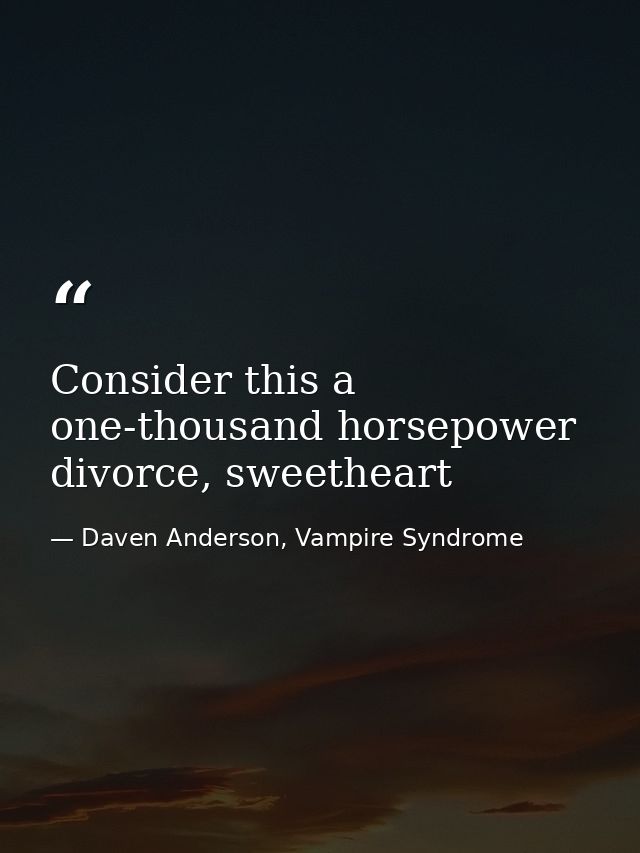 Consider this a one-thousand horsepower divorce, sweetheart — Daven Anderson, Vampire Syndrome