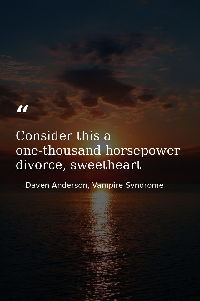 Consider this a one-thousand horsepower divorce, sweetheart — Daven Anderson, Vampire Syndrome