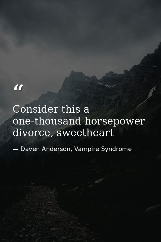 Consider this a one-thousand horsepower divorce, sweetheart — Daven Anderson, Vampire Syndrome