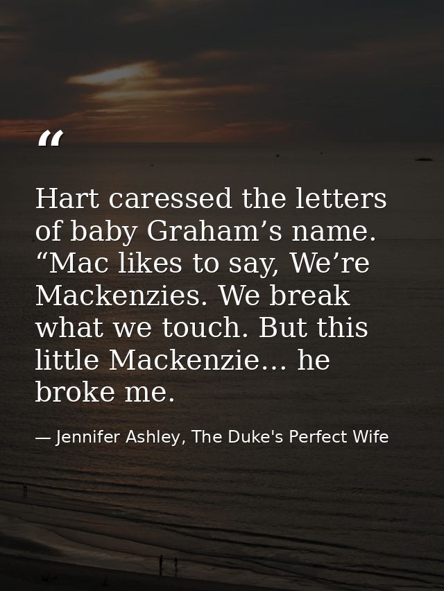 Hart caressed the letters of baby Graham’s name. “Mac likes to say, We’re Mackenzies. We break what we touch. But this l — Jennifer Ashley, The Duke's Perfect Wife
