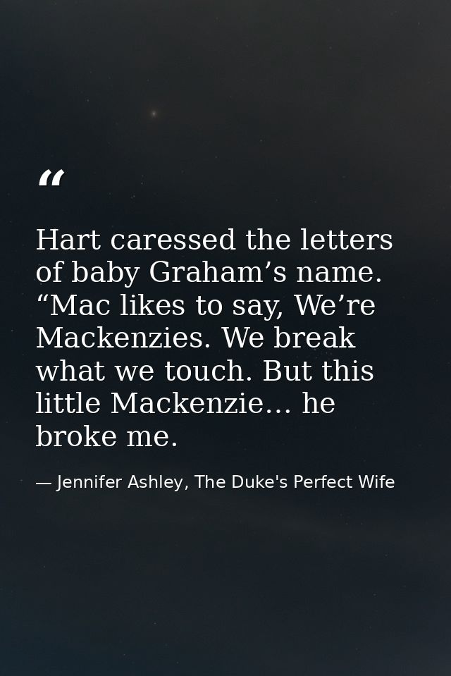 Hart caressed the letters of baby Graham’s name. “Mac likes to say, We’re Mackenzies. We break what we touch. But this l — Jennifer Ashley, The Duke's Perfect Wife