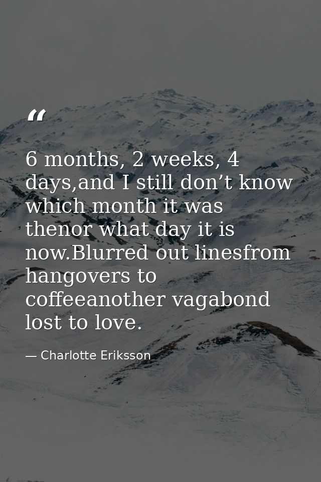6 months, 2 weeks, 4 days,and I still don’t know which month it was thenor what day it is now.Blurred out linesfrom hang — Charlotte Eriksson