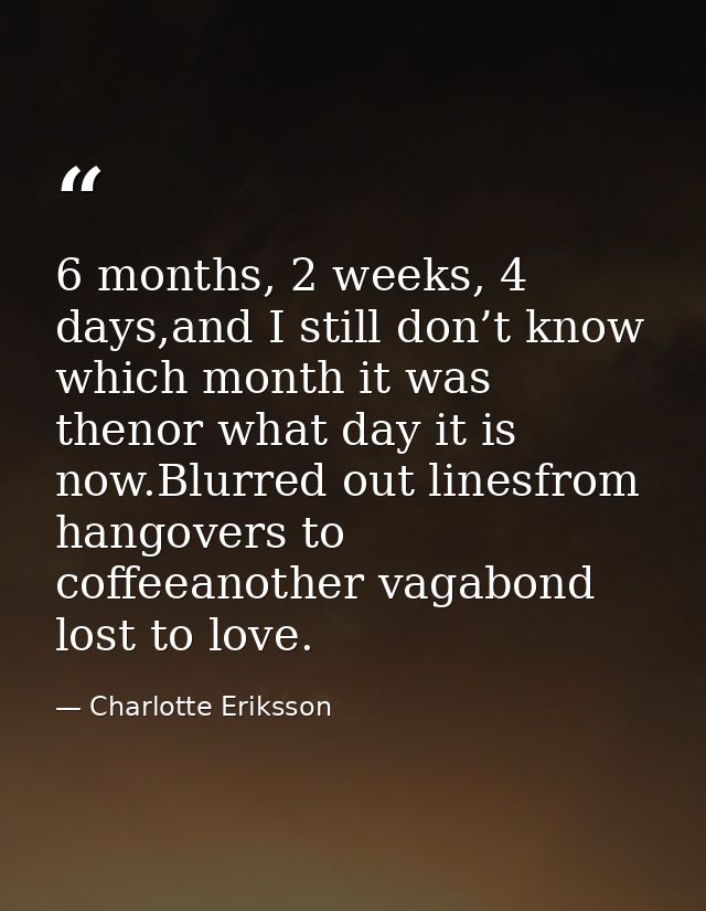 6 months, 2 weeks, 4 days,and I still don’t know which month it was thenor what day it is now.Blurred out linesfrom hang — Charlotte Eriksson