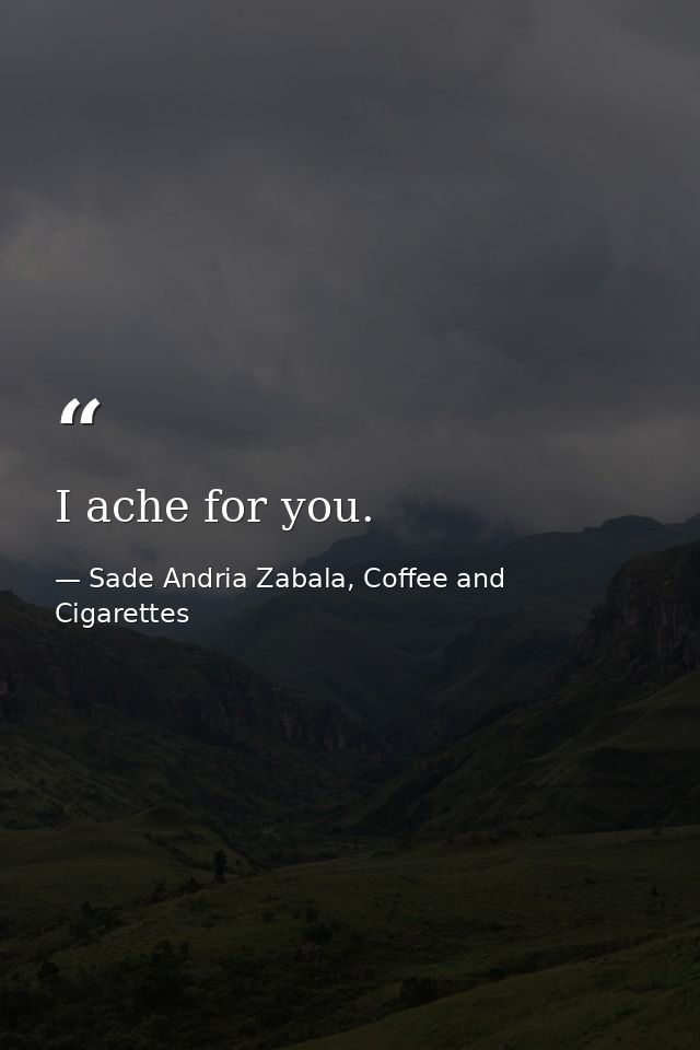 I ache for you. — Sade Andria Zabala, Coffee and Cigarettes