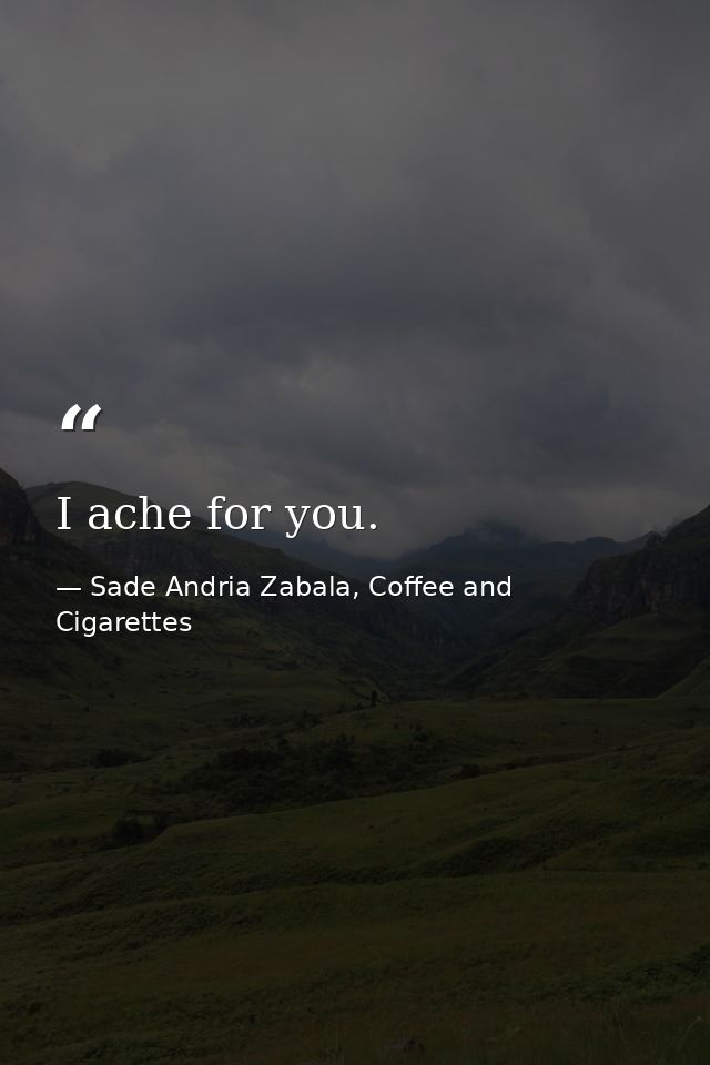 I ache for you. — Sade Andria Zabala, Coffee and Cigarettes