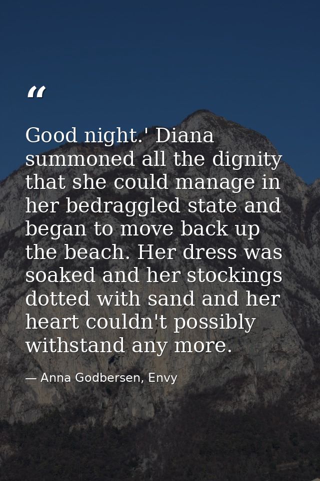 Good night.' Diana summoned all the dignity that she could manage in her bedraggled state and began to move back up the  — Anna Godbersen, Envy