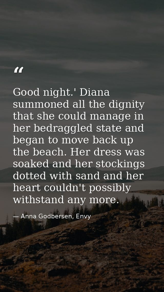 Good night.' Diana summoned all the dignity that she could manage in her bedraggled state and began to move back up the  — Anna Godbersen, Envy