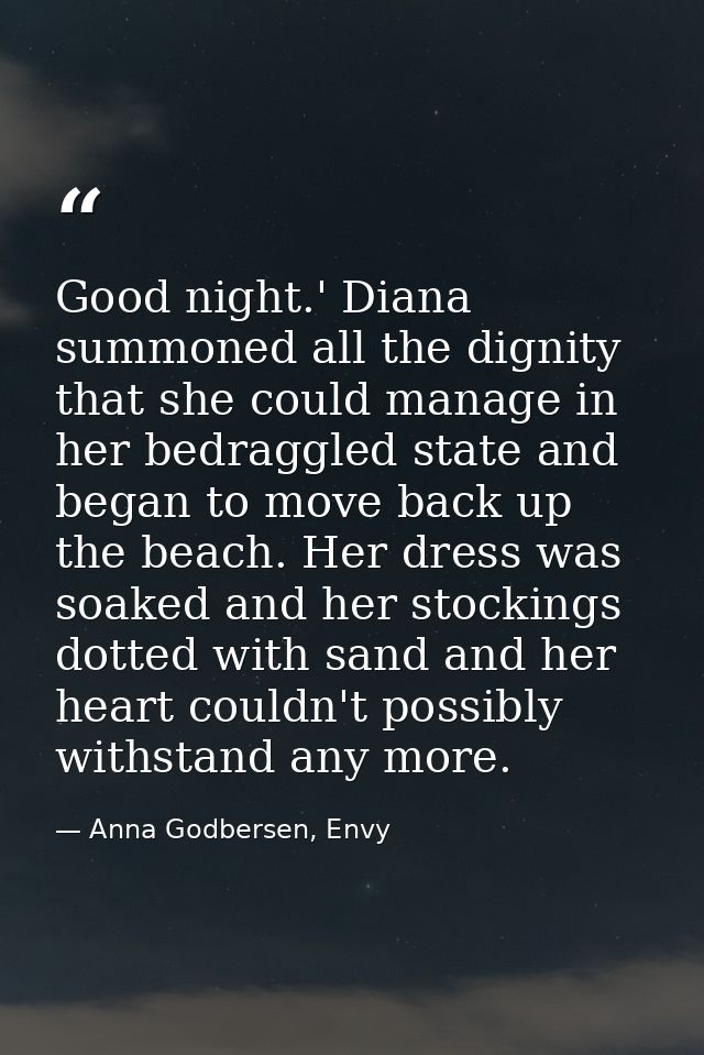 Good night.' Diana summoned all the dignity that she could manage in her bedraggled state and began to move back up the  — Anna Godbersen, Envy