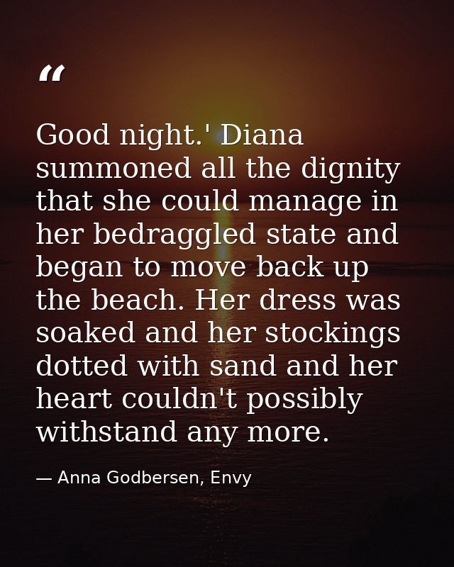 Good night.' Diana summoned all the dignity that she could manage in her bedraggled state and began to move back up the  — Anna Godbersen, Envy