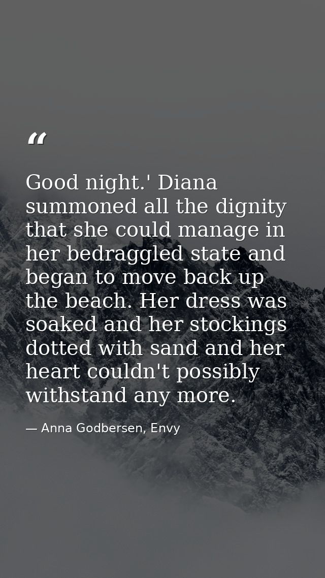 Good night.' Diana summoned all the dignity that she could manage in her bedraggled state and began to move back up the  — Anna Godbersen, Envy