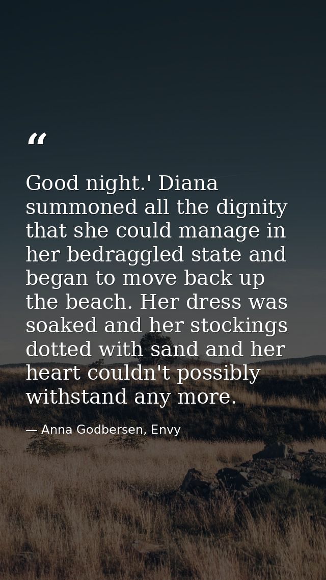 Good night.' Diana summoned all the dignity that she could manage in her bedraggled state and began to move back up the  — Anna Godbersen, Envy