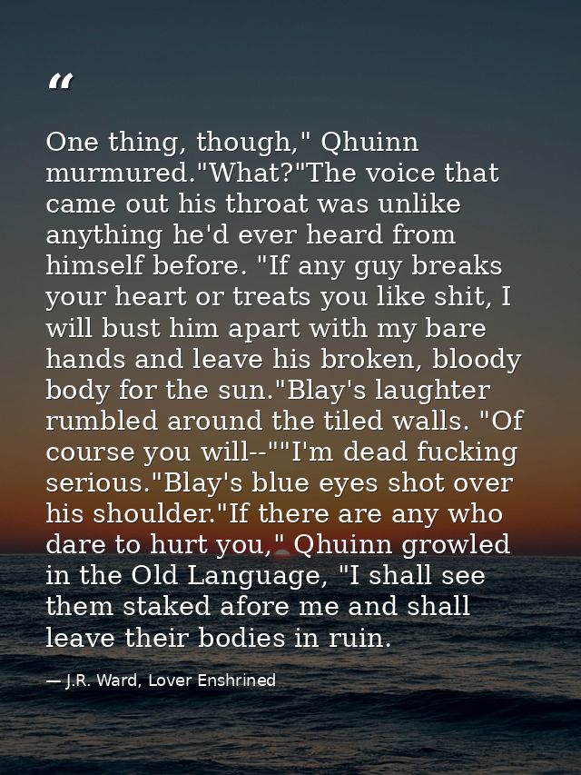 One thing, though," Qhuinn murmured."What?"The voice that came out his throat was unlike anything he'd ever heard from h — J.R. Ward, Lover Enshrined
