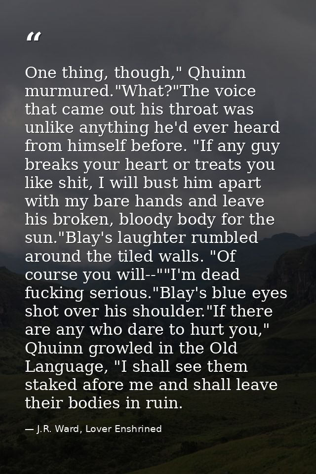 One thing, though," Qhuinn murmured."What?"The voice that came out his throat was unlike anything he'd ever heard from h — J.R. Ward, Lover Enshrined