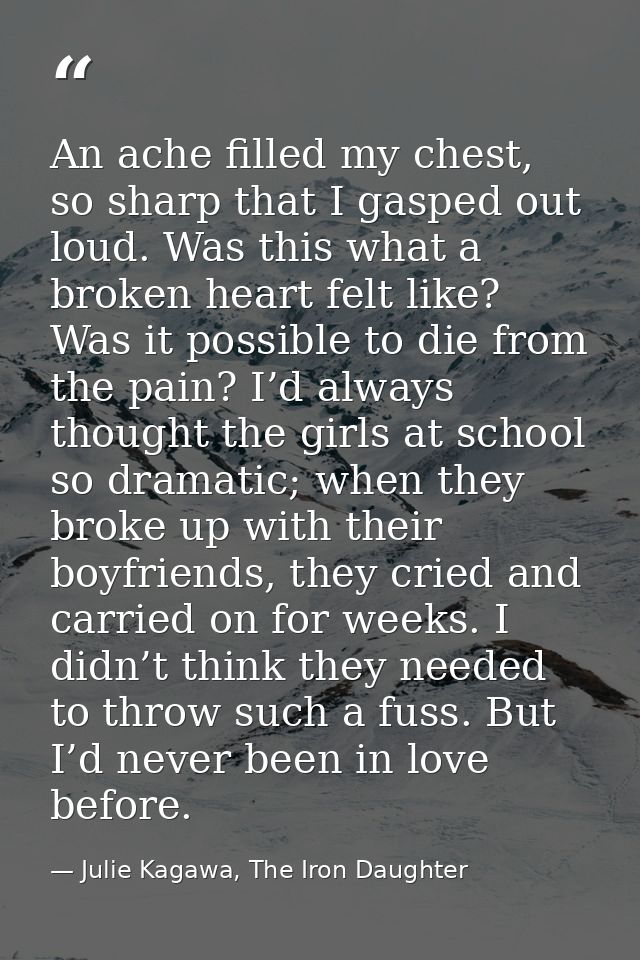 An ache filled my chest, so sharp that I gasped out loud. Was this what a broken heart felt like? Was it possible to die — Julie Kagawa, The Iron Daughter