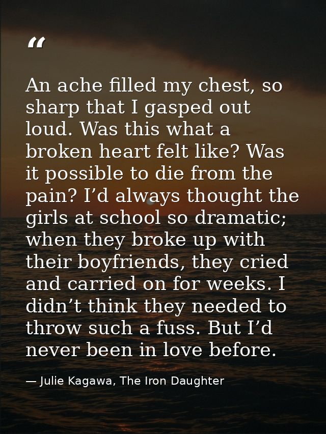 An ache filled my chest, so sharp that I gasped out loud. Was this what a broken heart felt like? Was it possible to die — Julie Kagawa, The Iron Daughter