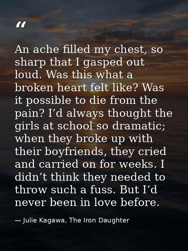 An ache filled my chest, so sharp that I gasped out loud. Was this what a broken heart felt like? Was it possible to die — Julie Kagawa, The Iron Daughter