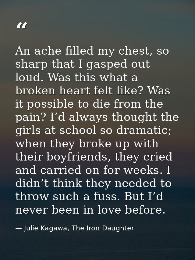 An ache filled my chest, so sharp that I gasped out loud. Was this what a broken heart felt like? Was it possible to die — Julie Kagawa, The Iron Daughter
