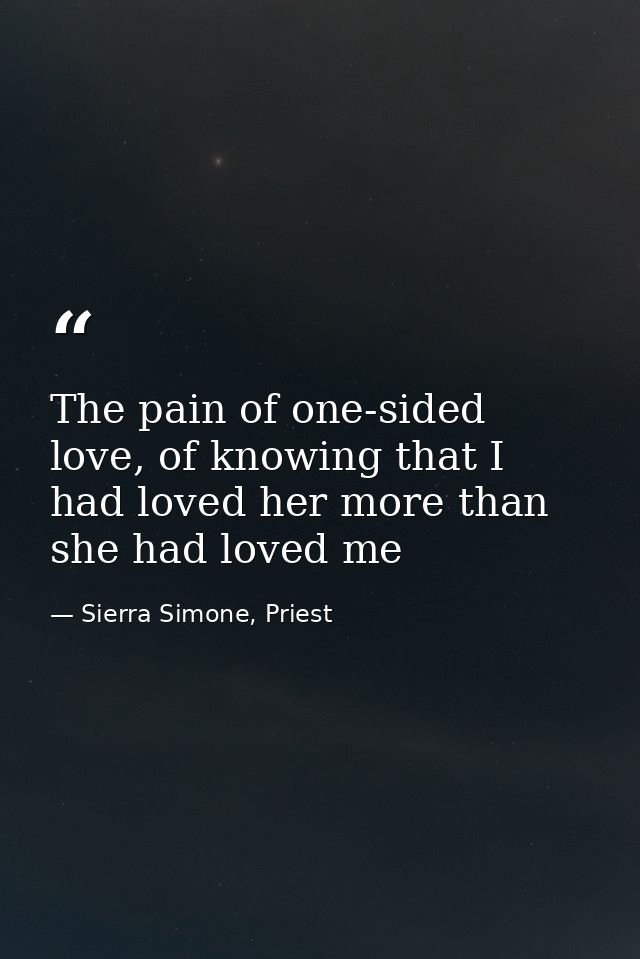 The pain of one-sided love, of knowing that I had loved her more than she had loved me — Sierra Simone, Priest