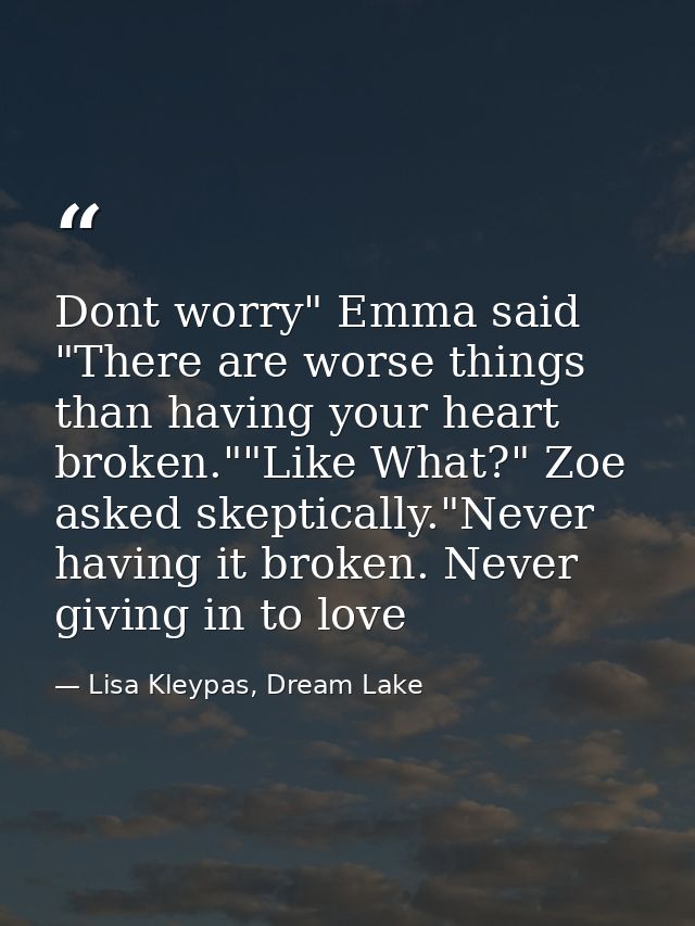 Dont worry" Emma said "There are worse things than having your heart broken.""Like What?" Zoe asked skeptically."Never h — Lisa Kleypas, Dream Lake