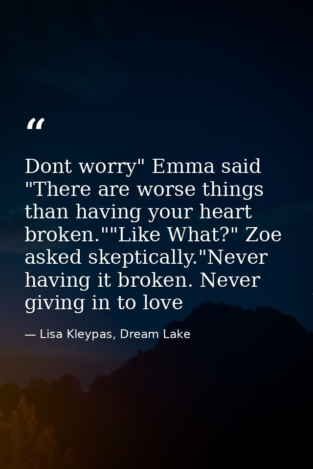Dont worry" Emma said "There are worse things than having your heart broken.""Like What?" Zoe asked skeptically."Never h — Lisa Kleypas, Dream Lake