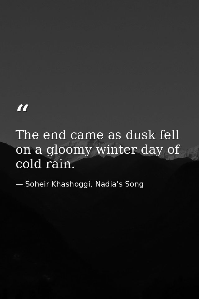 The end came as dusk fell on a gloomy winter day of cold rain. — Soheir Khashoggi, Nadia's Song