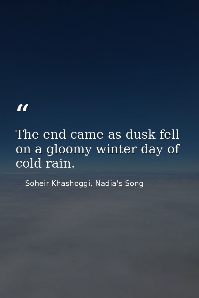 The end came as dusk fell on a gloomy winter day of cold rain. — Soheir Khashoggi, Nadia's Song
