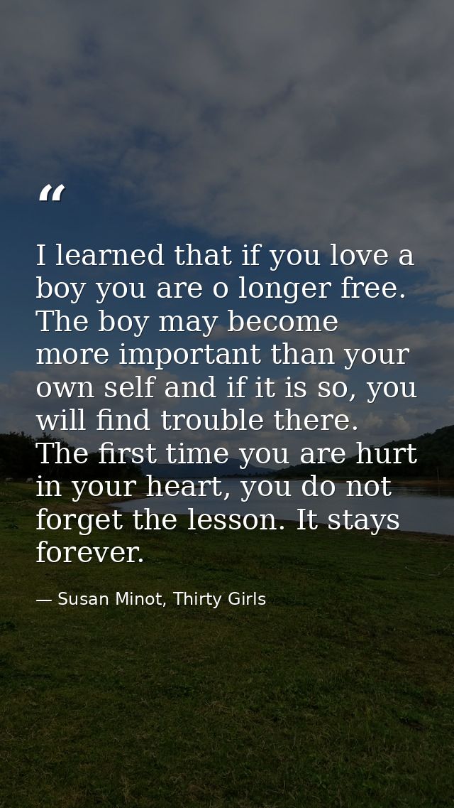 I learned that if you love a boy you are o longer free. The boy may become more important than your own self and if it i — Susan Minot, Thirty Girls