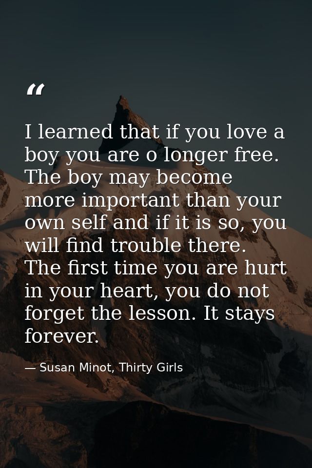 I learned that if you love a boy you are o longer free. The boy may become more important than your own self and if it i — Susan Minot, Thirty Girls